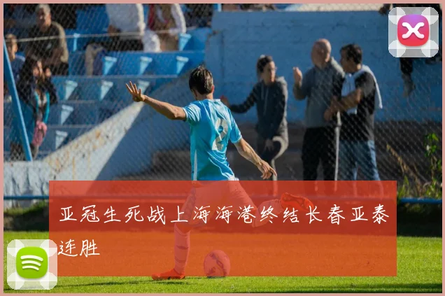 亚冠生死战上海海港终结长春亚泰连胜