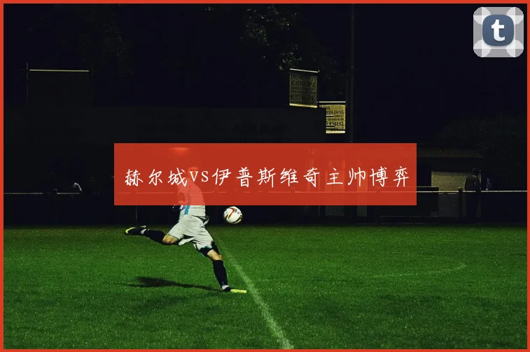 赫尔城vs伊普斯维奇主帅博弈