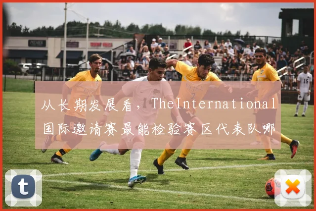 从长期发展看，TheInternational国际邀请赛最能检验赛区代表队哪些顺风终结能力