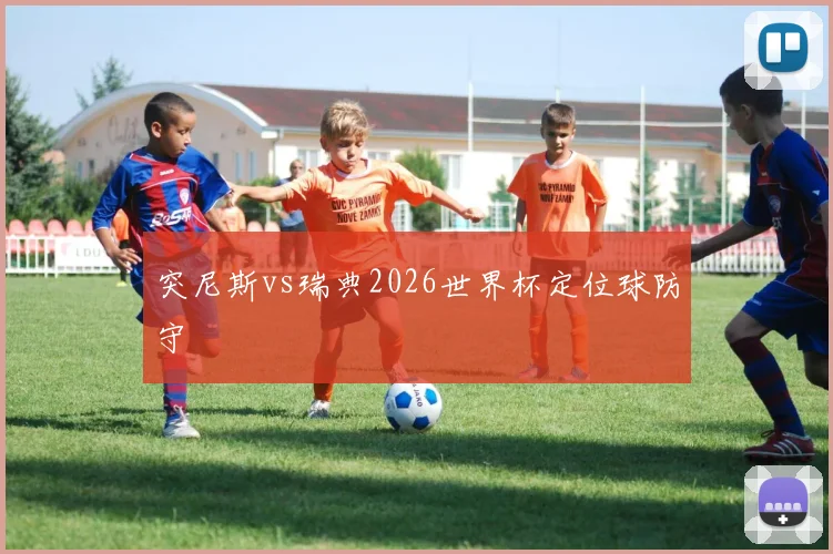突尼斯vs瑞典2026世界杯定位球防守