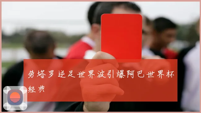 劳塔罗逆足世界波引爆阿巴世界杯经典