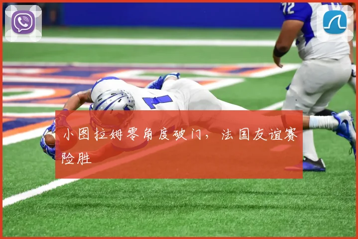 小图拉姆零角度破门，法国友谊赛险胜