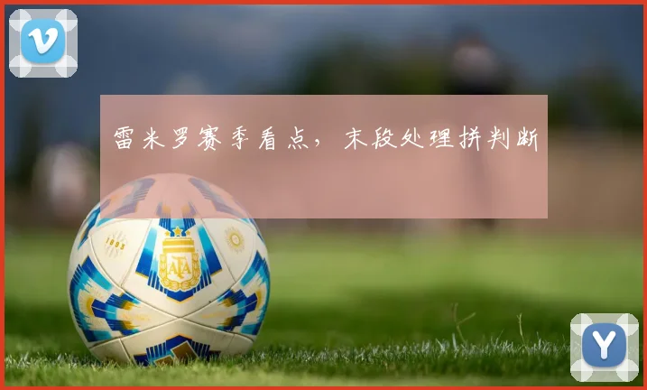 雷米罗赛季看点,末段处理拼判断