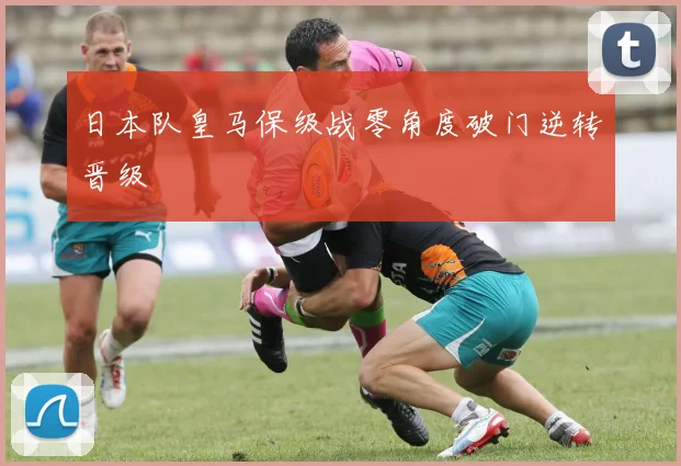 日本队皇马保级战零角度破门逆转晋级