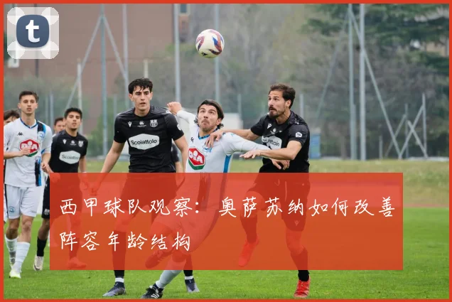西甲球队观察：奥萨苏纳如何改善阵容年龄结构