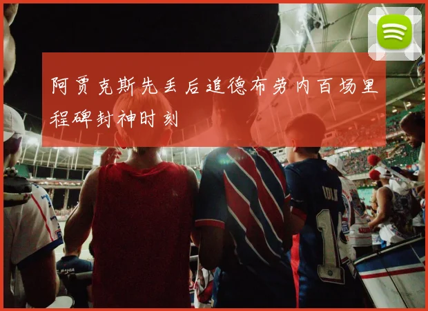 阿贾克斯先丢后追德布劳内百场里程碑封神时刻