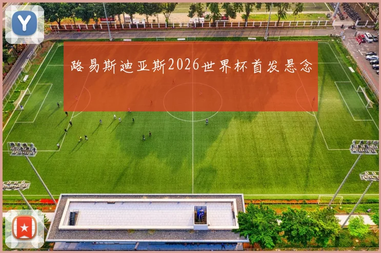 路易斯迪亚斯2026世界杯首发悬念