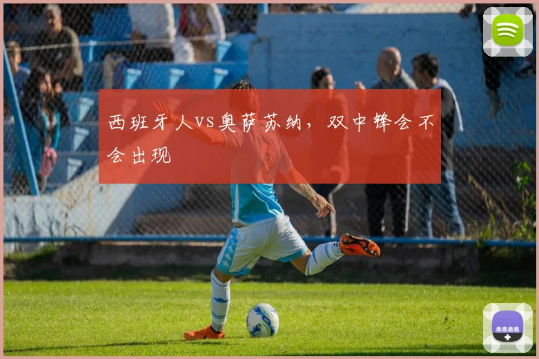 西班牙人vs奥萨苏纳,双中锋会不会出现