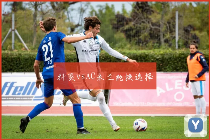 科莫vsAC米兰轮换选择