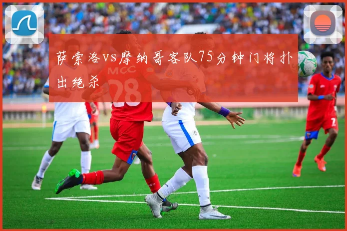 萨索洛vs摩纳哥客队75分钟门将扑出绝杀