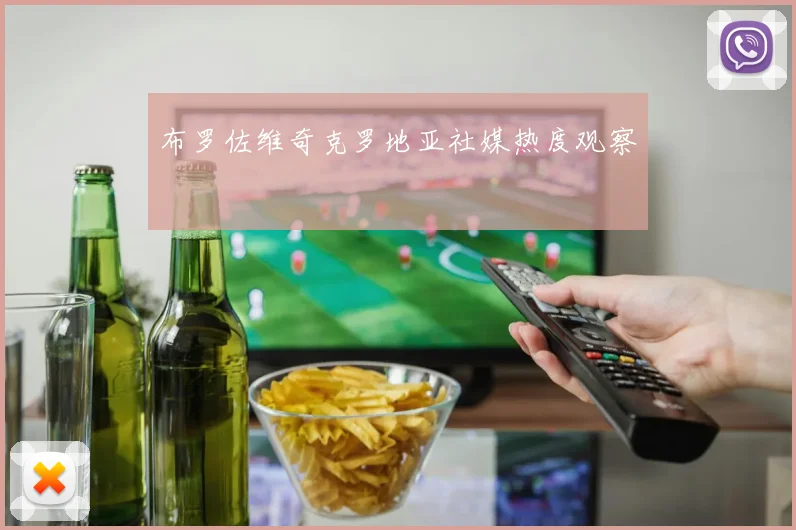 布罗佐维奇克罗地亚社媒热度观察