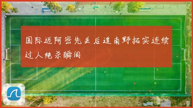 国际迈阿密先丢后追南野拓实连续过人绝杀瞬间