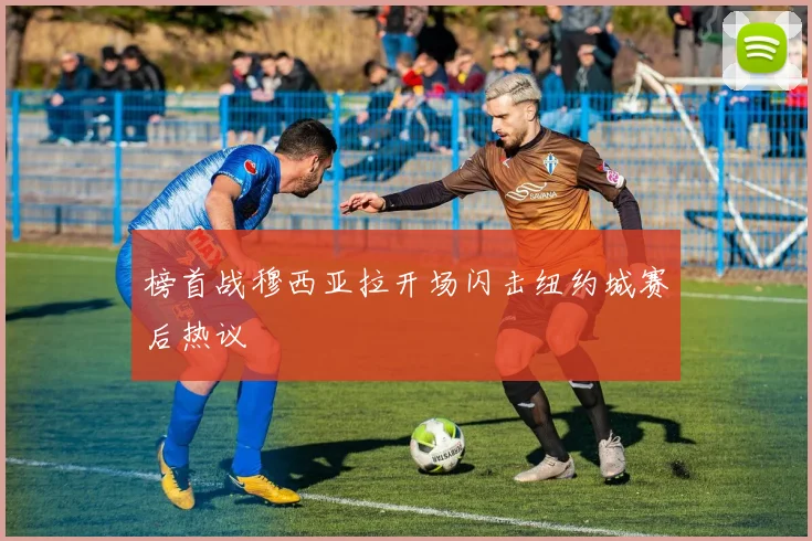 榜首战穆西亚拉开场闪击纽约城赛后热议