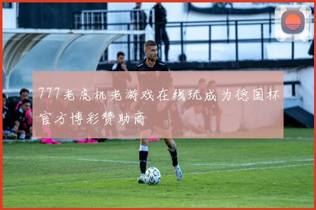 777老虎机老游戏在线玩成为德国杯官方博彩赞助商