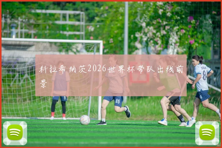 科拉希纳茨2026世界杯带队出线前景