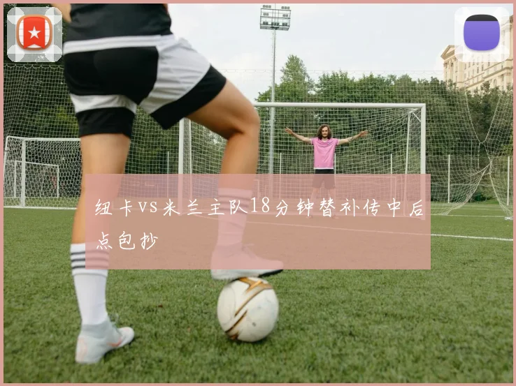 纽卡vs米兰主队18分钟替补传中后点包抄