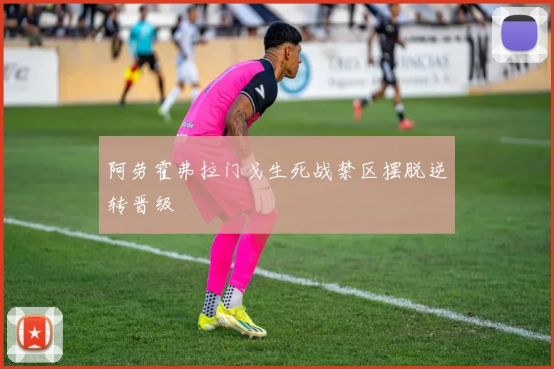 阿劳霍弗拉门戈生死战禁区摆脱逆转晋级