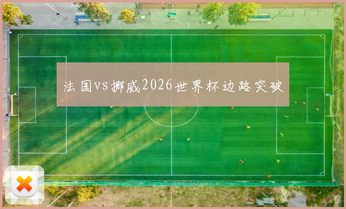 法国vs挪威2026世界杯边路突破