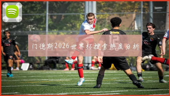 门德斯2026世界杯搜索热度分析