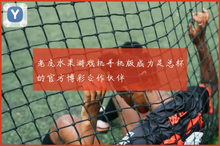 老虎水果游戏机手机版成为足总杯的官方博彩合作伙伴