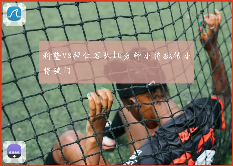 科隆vs拜仁客队16分钟小将挑传小将破门
